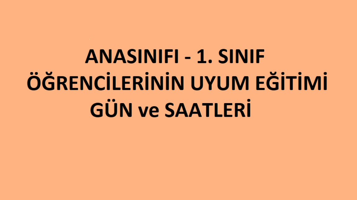 OKULUMUZ ANASINIFI ve 1. SINIF ÖĞRENCİLERİMİZİN UYUM EĞİTİMİ GÜN ve SAATLERİ